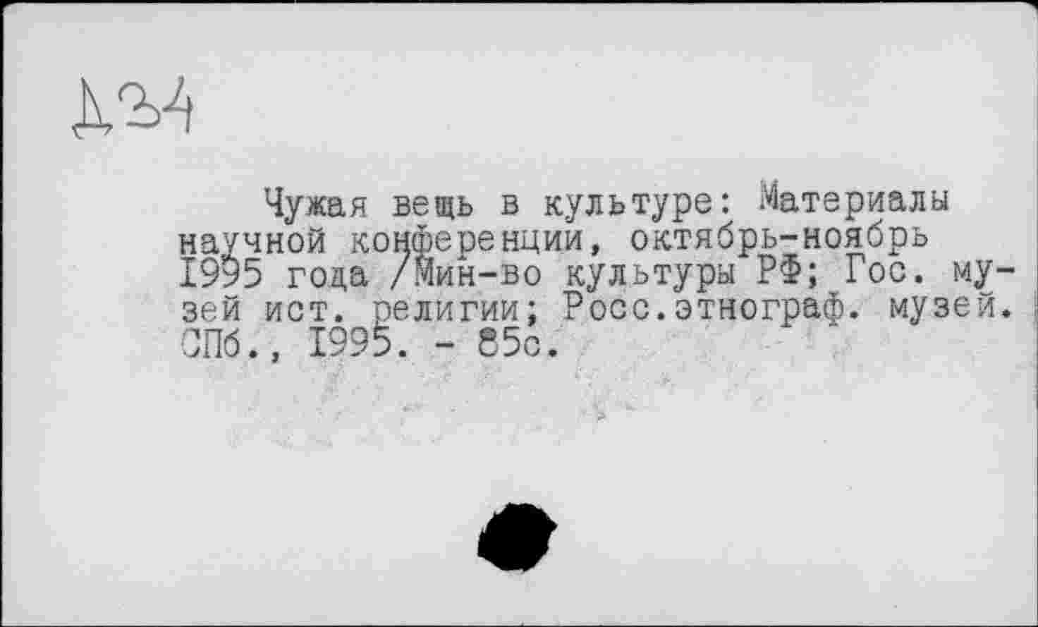 ﻿
Чужая вещь в культуре: Материалы научной конференции, октябрь-ноябрь 1995 года /мин-во культуры РФ; Гос. му зей ист. религии; Росс.этнограф, музей СПб., 1995. - 85с.